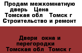 Продам межкомнатную дверь › Цена ­ 1 000 - Томская обл., Томск г. Строительство и ремонт » Двери, окна и перегородки   . Томская обл.,Томск г.